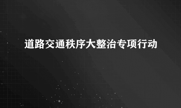 道路交通秩序大整治专项行动