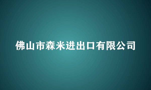佛山市森米进出口有限公司