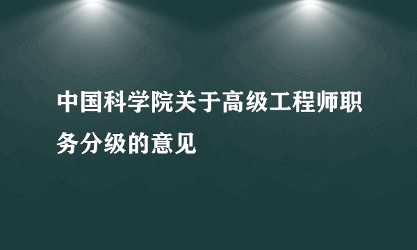 中国科学院关于高级工程师职务分级的意见