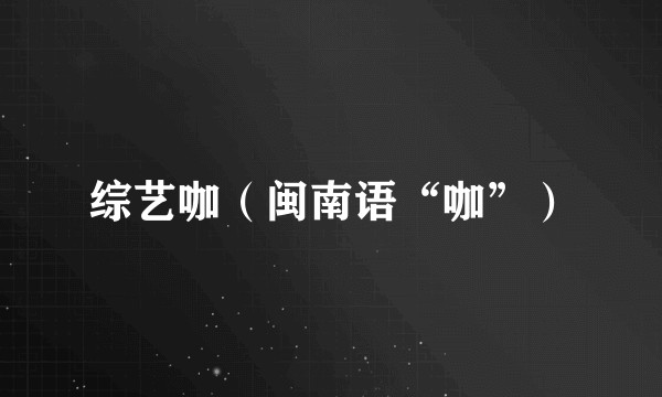 综艺咖（闽南语“咖”）