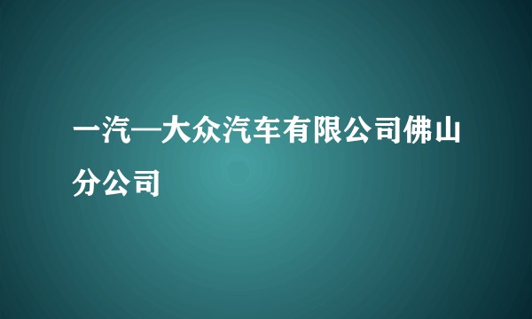 一汽—大众汽车有限公司佛山分公司