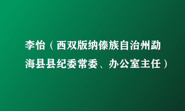 李怡（西双版纳傣族自治州勐海县县纪委常委、办公室主任）