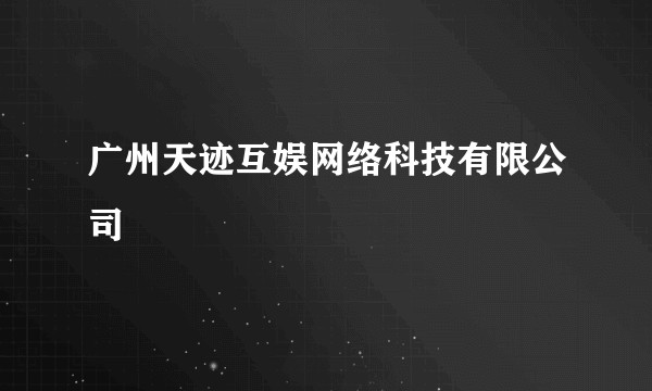 广州天迹互娱网络科技有限公司