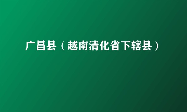 广昌县（越南清化省下辖县）