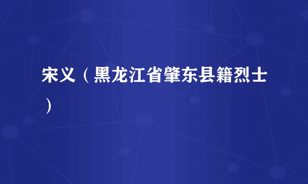 宋义（黑龙江省肇东县籍烈士）