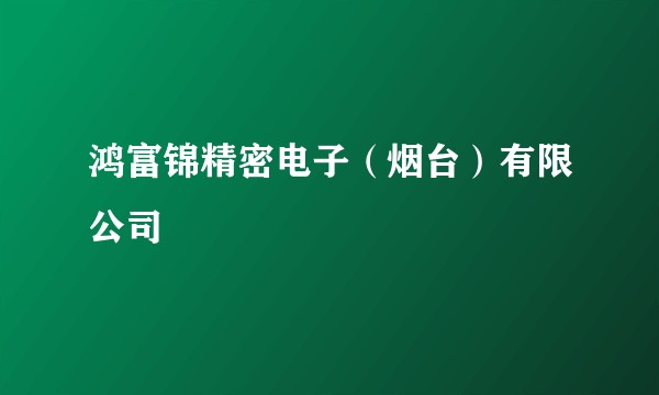 鸿富锦精密电子（烟台）有限公司