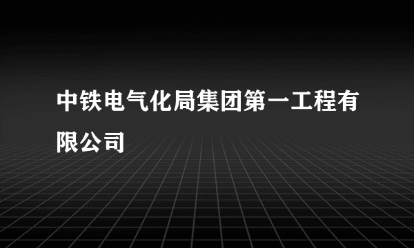中铁电气化局集团第一工程有限公司