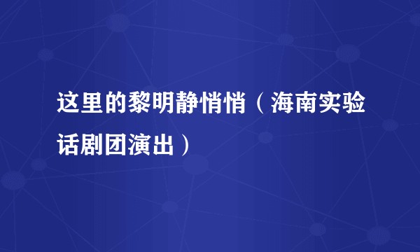 这里的黎明静悄悄(海南实验话剧团演出)