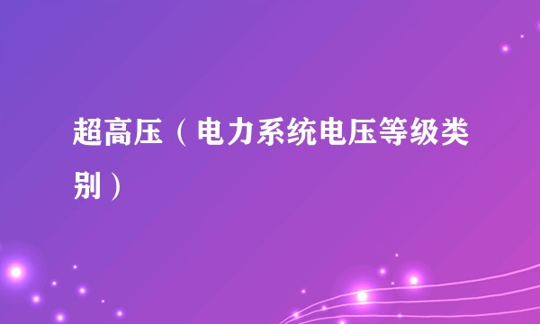 超高压（电力系统电压等级类别）