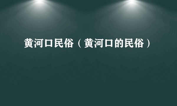 黄河口民俗（黄河口的民俗）