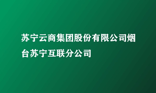苏宁云商集团股份有限公司烟台苏宁互联分公司