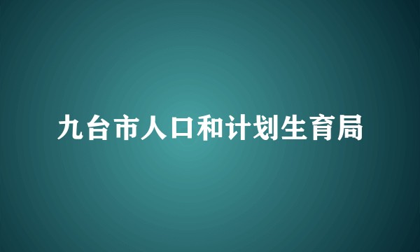 九台市人口和计划生育局