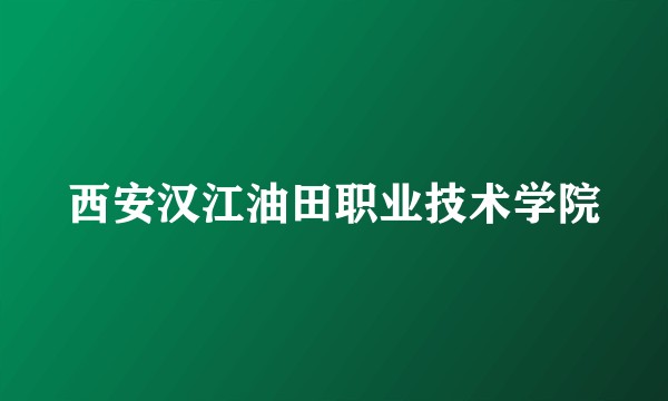 西安汉江油田职业技术学院
