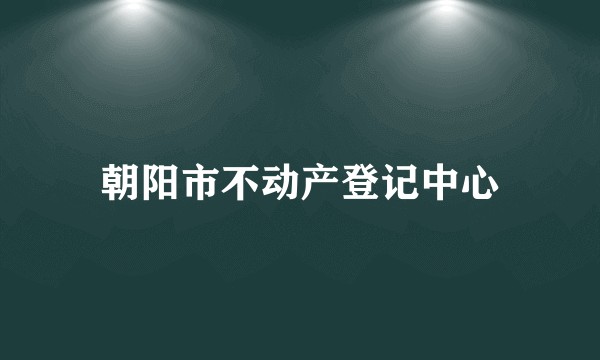 朝阳市不动产登记中心