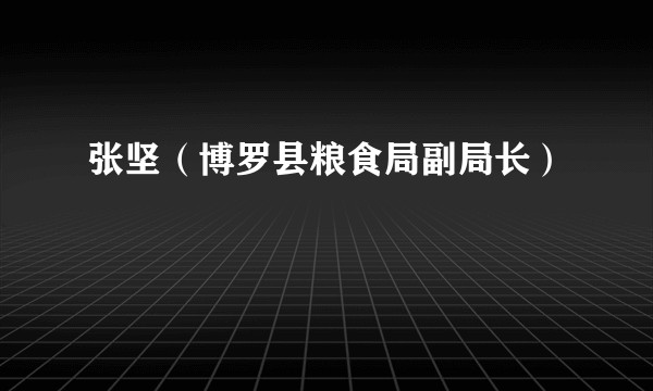 张坚（博罗县粮食局副局长）