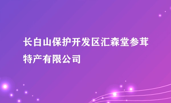 长白山保护开发区汇森堂参茸特产有限公司