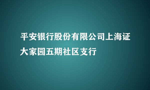 平安银行股份有限公司上海证大家园五期社区支行