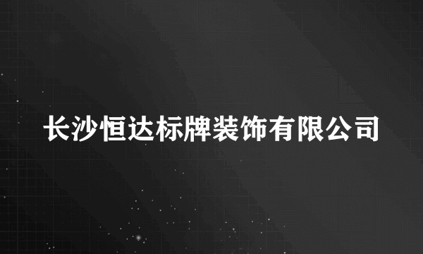 长沙恒达标牌装饰有限公司