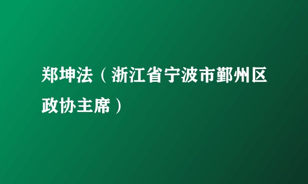 郑坤法(浙江省宁波市鄞州区政协主席)