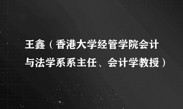 王鑫（香港大学经管学院会计与法学系系主任、会计学教授）