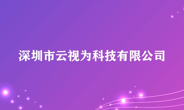 深圳市云视为科技有限公司
