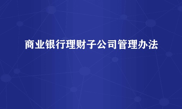 商业银行理财子公司管理办法