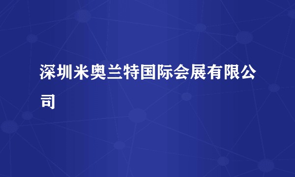 深圳米奥兰特国际会展有限公司