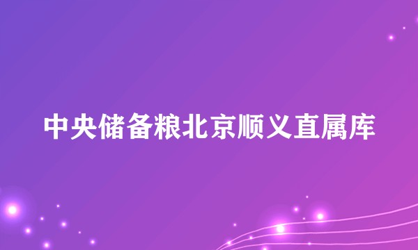 中央储备粮北京顺义直属库