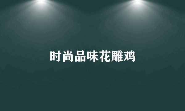 时尚品味花雕鸡