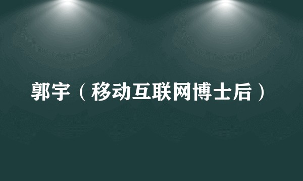 郭宇（移动互联网博士后）