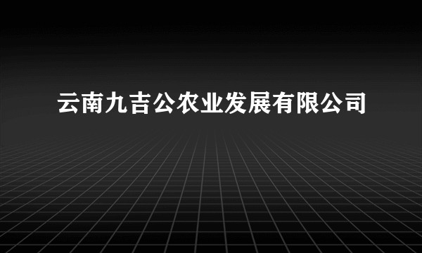 云南九吉公农业发展有限公司