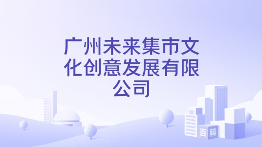 广州未来集市文化创意发展有限公司