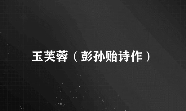玉芙蓉(彭孙贻诗作)