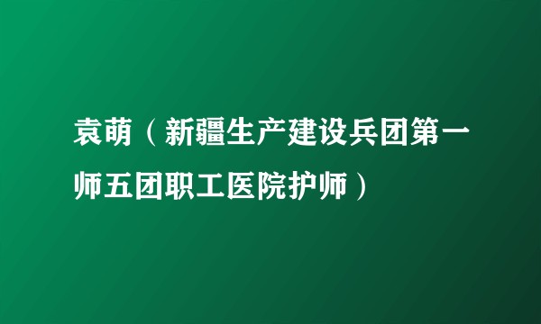 袁萌（新疆生产建设兵团第一师五团职工医院护师）