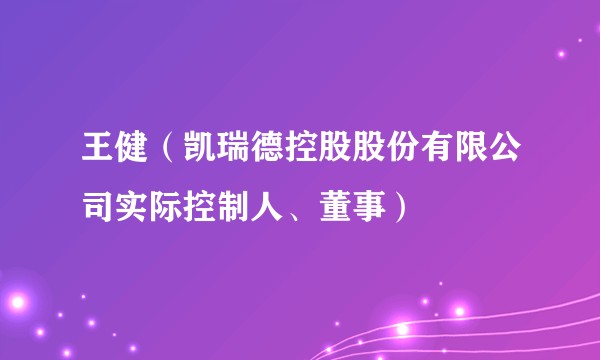 王健（凯瑞德控股股份有限公司实际控制人、董事）