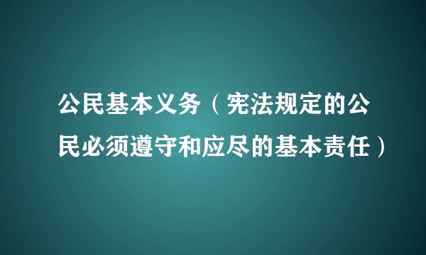 公民基本义务（宪法规定的公民必须遵守和应尽的基本责任）