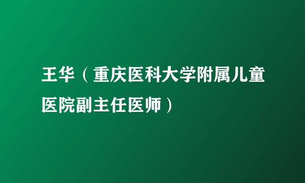 王华（重庆医科大学附属儿童医院副主任医师）