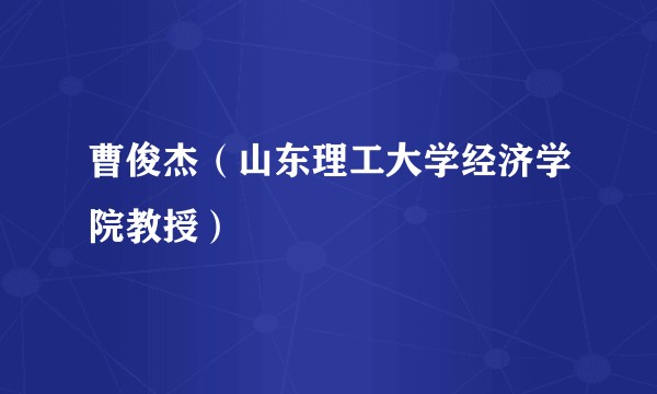 曹俊杰（山东理工大学经济学院教授）