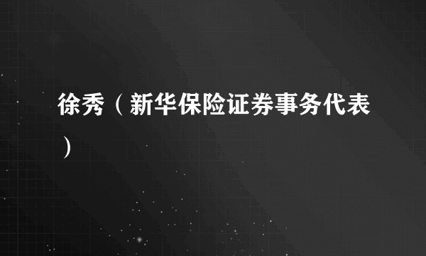 徐秀（新华保险证券事务代表）