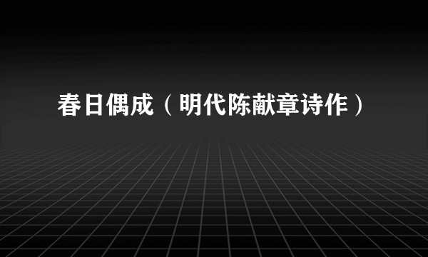 春日偶成(明代陈献章诗作)