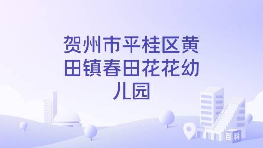 贺州市平桂区黄田镇春田花花幼儿园