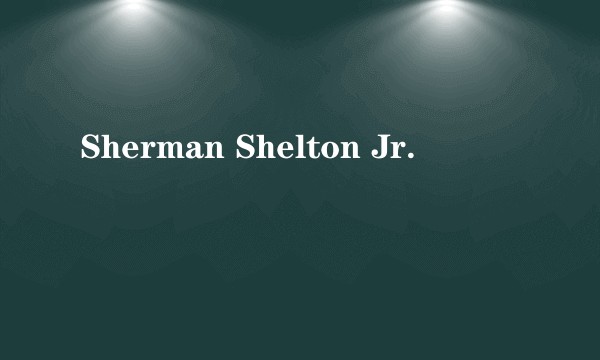 Sherman Shelton Jr.