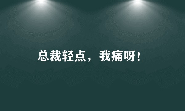 总裁轻点，我痛呀！