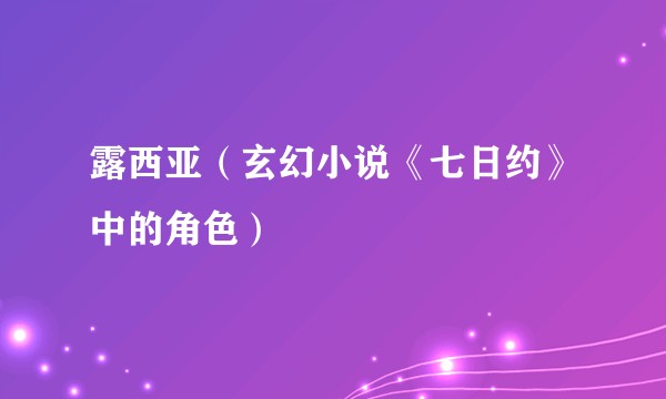 露西亚(玄幻小说《七日约》中的角色)
