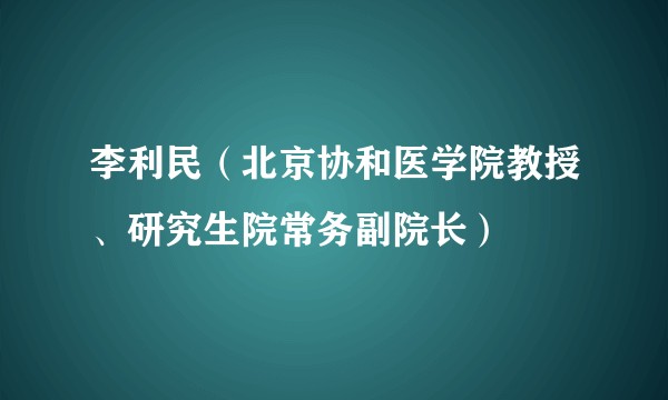 李利民(北京协和医学院教授、研究生院常务副院长)