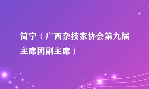 简宁（广西杂技家协会第九届主席团副主席）