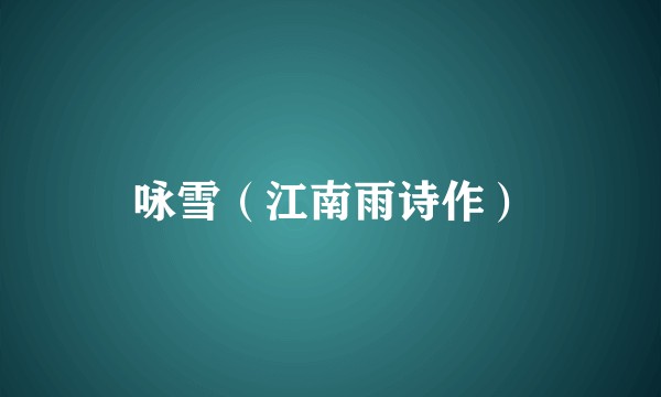 咏雪（江南雨诗作）