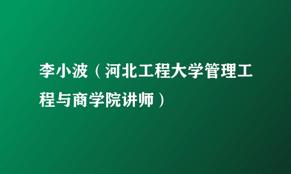 李小波(河北工程大学管理工程与商学院讲师)