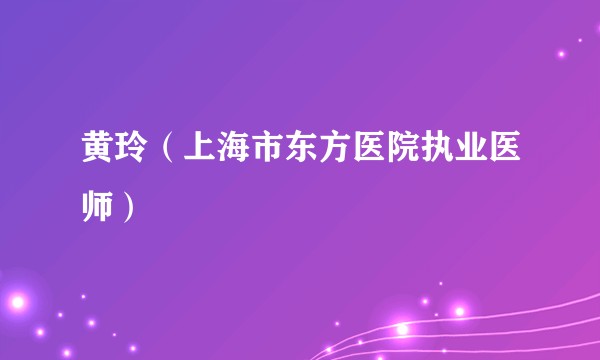 黄玲（上海市东方医院执业医师）