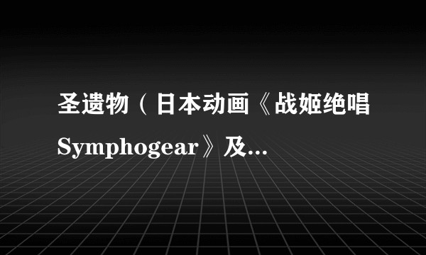 圣遗物（日本动画《战姬绝唱Symphogear》及其衍生作品中的物品）